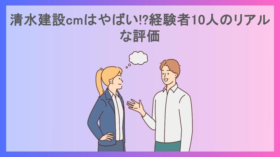 清水建設cmはやばい!?経験者10人のリアルな評価